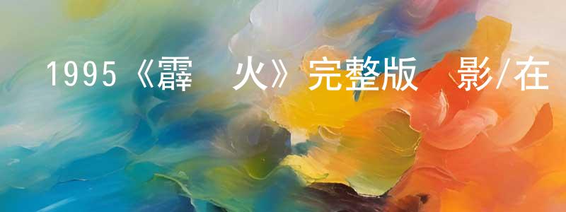陳秀兵發布1995《霹靂火》完整版電影/在線觀看/百度云-美劇天堂